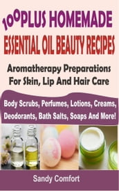 100 Plus Homemade Essential Oil Beauty Recipes