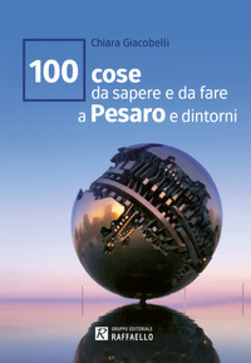 100 cose da sapere e da fare a Pesaro e dintorni - Chiara Giacobelli