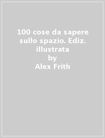 100 cose da sapere sullo spazio. Ediz. illustrata - Alex Frith - Jerome Martin