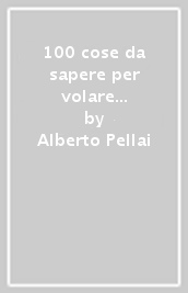 100 cose da sapere per volare sereni. Come affrontare il volo senza paura