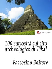 100 curiosità sul sito archeologico di Tikal