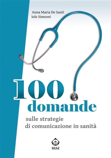 100 domande sulle strategie di comunicazione in sanità - Anna De Santi - Iole Simeoni