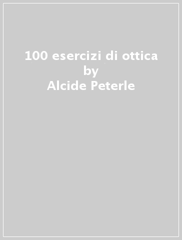 100 esercizi di ottica - Alcide Peterle