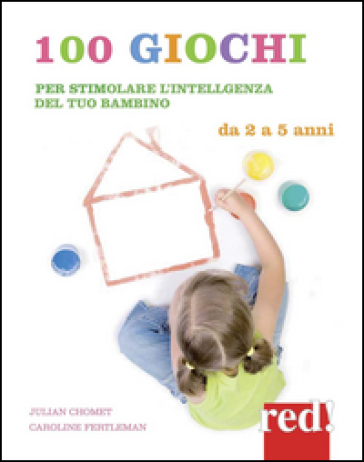 100 giochi per stimolare giorno per giorno l'intelligenza del tuo bambino. Da 2 a 5 anni - Julian Chomet - Caroline Fertleman