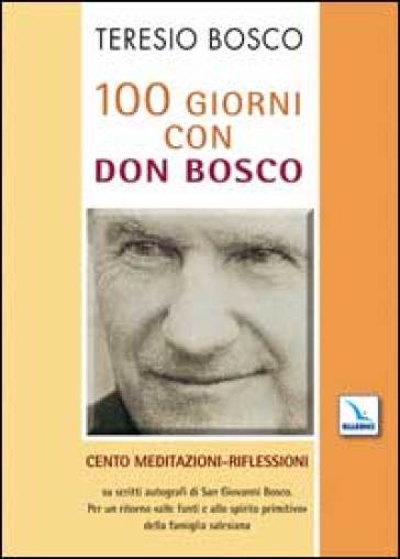 100 giorni con don Bosco. Cento meditazioni-riflessioni su scritti autografi di san Giovanni Bosco - Teresio Bosco