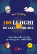 100 luoghi belli da morire. Una guida divertente per viaggiare nell aldilà