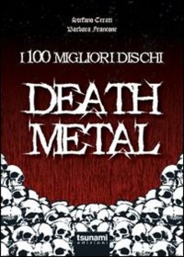 I 100 migliori dischi Death metal - Stefano Cerati - Barbara Francone