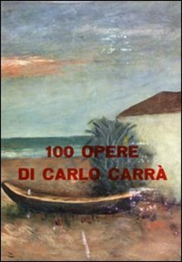 100 opere di Carlo Carrà. Ediz. illustrata - Mario Luzi - Mario De Micheli