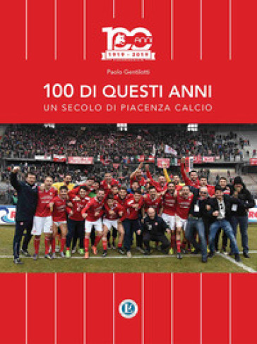 100 di questi anni. Un secolo di Piacenza calcio - Paolo Gentilotti