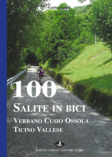 100 salite in bici. Verbano Cusio Ossola Ticino vallese - Guido Legnani