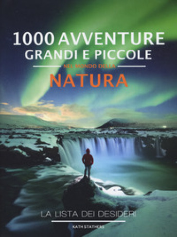 1000 avventure grandi e piccole nel mondo della natura. La lista dei desideri. Ediz. illus...