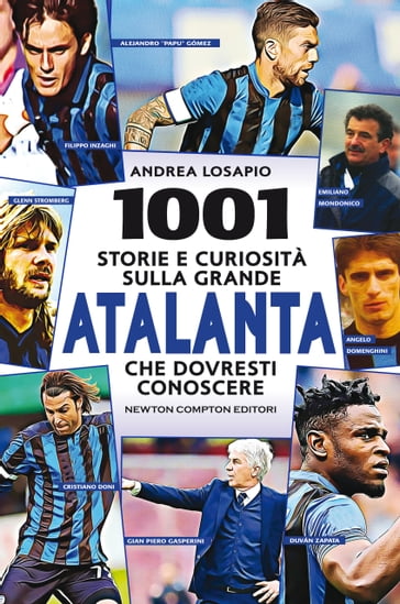 1001 storie e curiosità sulla grande Atalanta che dovresti conoscere - Andrea Losapio