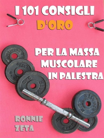 I 101 Consigli d'Oro per la Massa Muscolare in Palestra - Ronnie Zeta