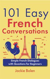 101 Easy French Conversations: Simple French Dialogues with Questions for Beginners