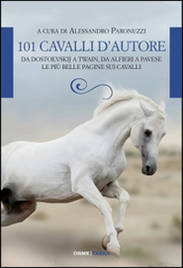 101 cavalli d'autore. Da Dostoevskij a Twain, da Alfieri a Pavese le più belle pagine sui cavalli - Alessandro Paronuzzi