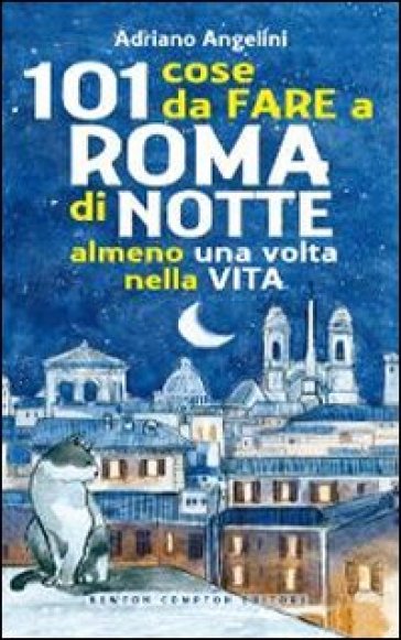 101 cose da fare a Roma di notte almeno una volta nella vita - Adriano Angelini