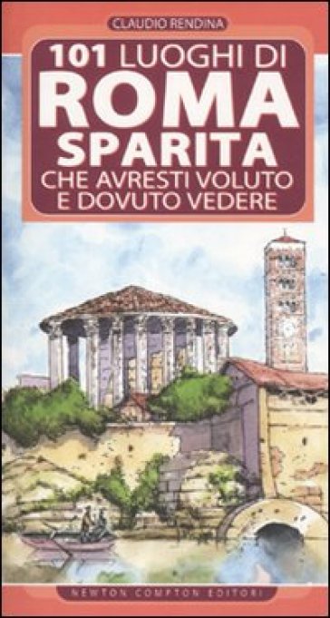 101 luoghi di Roma sparita che avresti voluto e dovuto vedere - Claudio Rendina