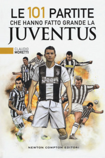 Le 101 partite che hanno fatto grande la Juventus - Claudio Moretti