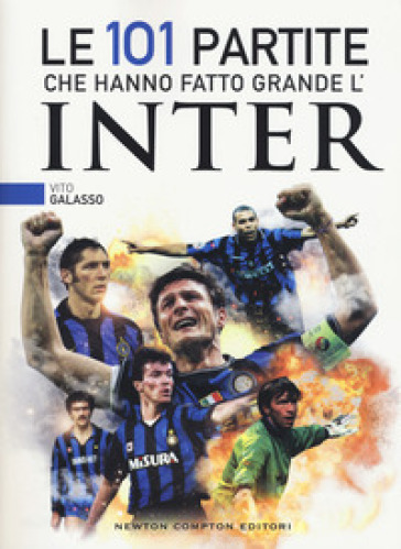 Le 101 partite che hanno fatto grande l'Inter - Vito Galasso