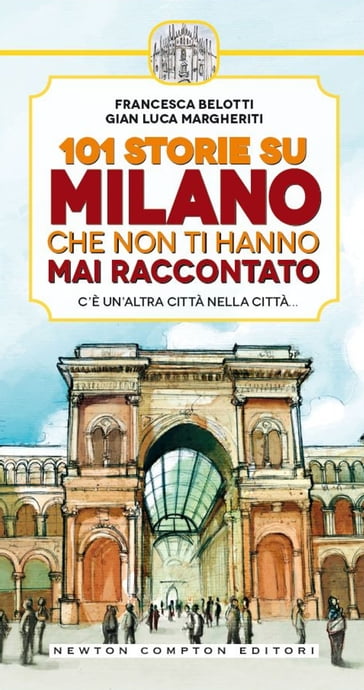 101 storie su Milano che non ti hanno mai raccontato - Francesca Belotti - Gian Luca Margheriti