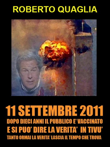 11 Settembre 2011: dopo 10 anni il pubblico è vaccinato e si può dire la verità in tivù. Tanto la verità ormai lascia il tempo che trova. - Roberto Quaglia