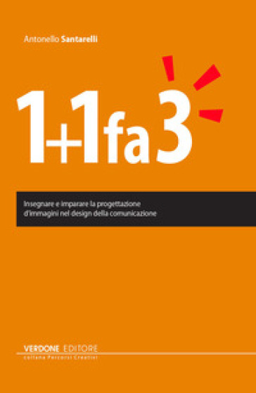 1+1 fa 3. Insegnare e imparare la progettazione di immagini nel design della comunicazione - Antonello Santarelli