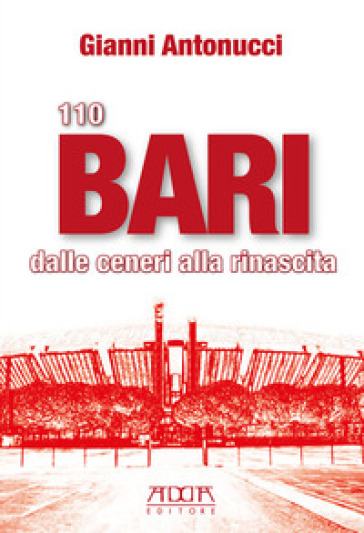 110 Bari. Dalle ceneri alla rinascita - Gianni Antonucci