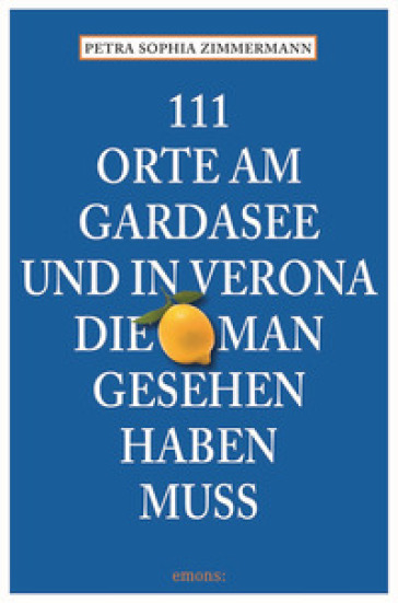 111 Orte am Gardasee und in Verona, die man Gesehen haben muss - Petra Sophia Zimmermann