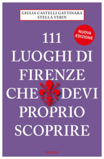 111 luoghi di Firenze che devi proprio scoprire - Giulia Castelli Gattinara - Stella Verin