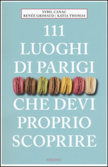 111 luoghi di Parigi che devi proprio scoprire - Sybil Canac - Renée Grimaud - Katia Thomas