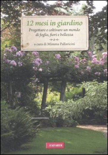 12 mesi in giardino. Progettare e coltivare un mondo di foglie, fiori e bellezza - Mimma Pallavicini