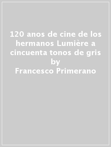 120 anos de cine de los hermanos Lumière a cincuenta tonos de gris - Francesco Primerano