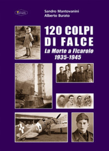 120 colpi di falce. La morte a Ficarolo 1935-1945 - Sandro Mantovanini - Alberto Burato