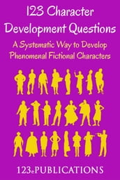 123 Character Development Questions: A Systematic Way to Develop Phenomenal Fictional Characters.