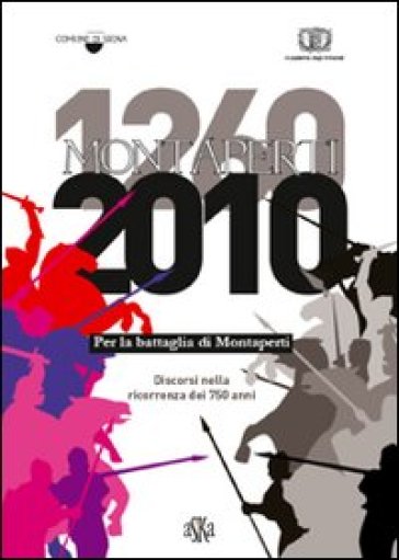 1260-2010. Per la battaglia di Montaperti. Discorsi nella ricorrenza dei 750 anni - Duccio Balestracci - Mario Ascheri - Rosa M. Dessì