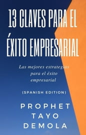 13 Claves Para El Éxito Empresarial: Mejores Estrategias Para El Éxito Empresarial (Spanish Edition)