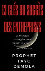 13 Clés Du Succès Des Entreprises: Meilleures stratégies pour réussir en affaires (French Edition)
