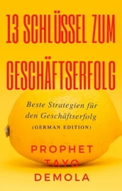 13 Schlüssel Zum Geschäftserfolg: Beste Strategien Für Den Geschäftserfolg (German Edition)