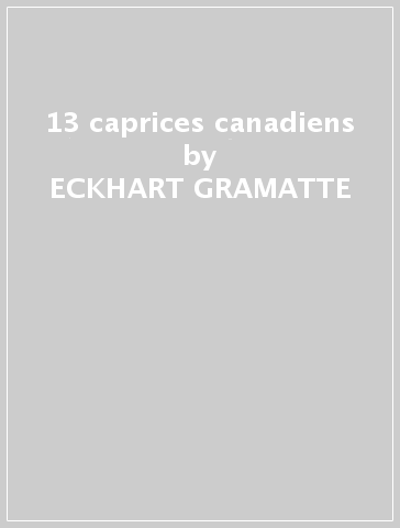 13 caprices canadiens - ECKHART-GRAMATTE