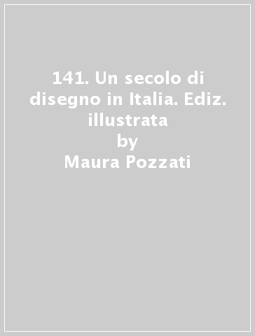 141. Un secolo di disegno in Italia. Ediz. illustrata - Maura Pozzati - Claudio Musso