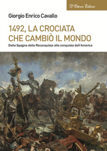 1492, La crociata che cambiò il mondo. Dalla Spagna della Reconquista alla conquista dell'America - Giorgio Enrico Cavallo