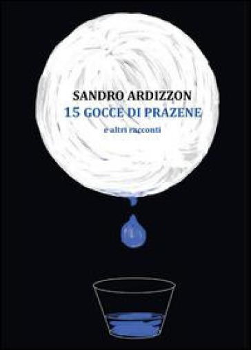 15 gocce di Prazene e altri racconti - Sandro Ardizzon