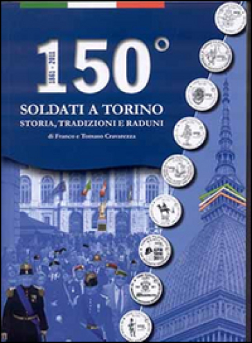 150° Soldati a Torino. Storia, tradizioni, raduni - Franco Cravarezza - Tomaso Cravarezza