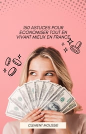 150 astuces pour économiser tout en vivant mieux en France (version améliorée)