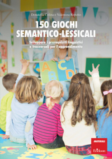 150 giochi semantico-lessicali. Sviluppare i prerequisiti linguistici e trasversali per l'...