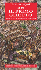 1516. Il primo ghetto. Storia e storie degli ebrei veneziani