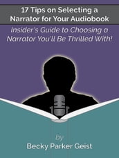 17 Tips on Selecting a Narrator for Your Audiobook: Insider s Guide to Choosing a Narrator You ll Be Thrilled With!