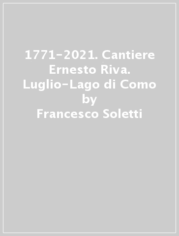 1771-2021. Cantiere Ernesto Riva. Luglio-Lago di Como - Francesco Soletti