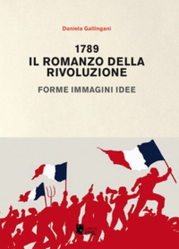 1789. Il romanzo della rivoluzione. Forme, immagini, idee - Daniela Gallingani