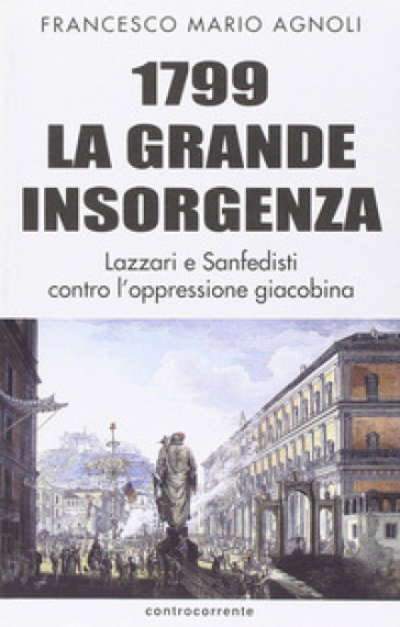1799 la grande insorgenza. Lazzari e San-Fedisti contro l'oppressionegiacobina - Francesco Mario Agnoli